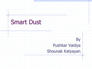 Smart Dust

                            By
                Pushkar Vaidya
             Shounak Katyayan
 