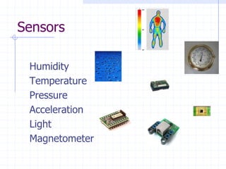 Sensors

 Humidity
 Temperature
 Pressure
 Acceleration
 Light
 Magnetometer
 