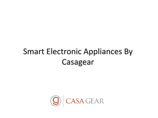 Smart Electronic Appliances By
Casagear
 