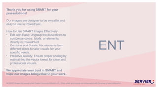 Thank you for using SMART for your
presentations!
Our images are designed to be versatile and
easy to use in PowerPoint.
How to Use SMART Images Effectively:
• Edit with Ease: Ungroup the illustrations to
customize colors, labels, or elements
directly in PowerPoint.
• Combine and Create: Mix elements from
different slides to tailor visuals for your
specific needs.
• Preserve Quality: Ensure proper scaling by
maintaining the vector format for clear and
professional visuals.
We appreciate your trust in SMART and
hope our images bring value to your work.
All SMART images are licensed under Creative Commons Attribution 4.0 – Share, adapt, and enhance your presentations with the power of open collaboration.
ENT
 