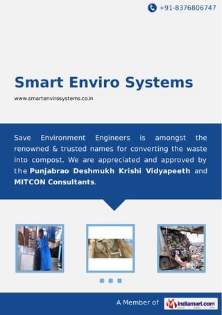+91-8376806747

Smart Enviro Systems
www.smartenvirosystems.co.in

Save

Environment

Engineers

is

amongst

the

renowned & trusted names for converting the waste
into compost. We are appreciated and approved by
t h e Punjabrao Deshmukh Krishi Vidyapeeth and
MITCON Consultants.

A Member of

 
