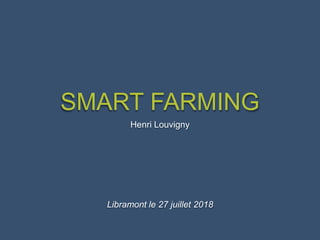 SMART FARMING
Henri Louvigny
Libramont le 27 juillet 2018
 
