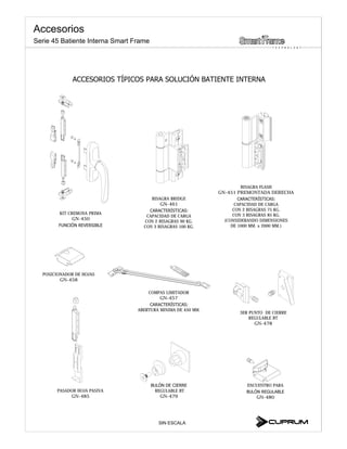 KIT CREMONA PRIMA
GN-450
BISAGRA BRIDGE
GN-461
CAPACIDAD DE CARGA
CON 2 BISAGRAS 90 KG.
CON 3 BISAGRAS 100 KG.
BISAGRA FLASH
GN-451 PREMONTADA DERECHA
CAPACIDAD DE CARGA
CON 2 BISAGRAS 75 KG.
CON 3 BISAGRAS 85 KG.
(CONSIDERANDO DIMENSIONES
DE 1000 MM. x 2000 MM.)
PASADOR HOJA PASIVA
GN-485
REGULABLE BT
GN-479
COMPAS LIMITADOR
GN-457
ABERTURA MINIMA DE 450 MM.
3ER PUNTO DE CIERRE
REGULABLE BT
GN-478
ENCUENTRO PARA
GN-480
POSICIONADOR DE HOJAS
GN-458
SIN ESCALA
Accesorios
T E C H N O L O G Y
Serie 45 Batiente Interna Smart Frame
 
