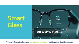 Smart
Glass
Primary Information Services, www.primaryinfo.com , mailto:primaryinfo@gmail.com
 