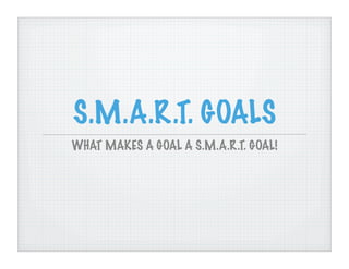 S.M.A.R.T. GOALS
WHAT MAKES A GOAL A S.M.A.R.T. GOAL!
 