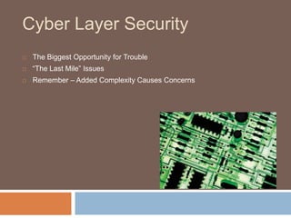 Cyber Layer Security
   The Biggest Opportunity for Trouble
   “The Last Mile” Issues
   Remember – Added Complexity Causes Concerns
 