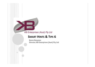 SMART HINTS & TIPS 6
Karen Bonanno
Director, KB Enterprises (Aust) Pty Ltd
 