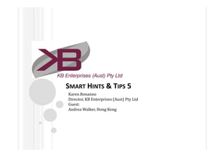 SMART HINTS & TIPS 5
Karen Bonanno
Director, KB Enterprises (Aust) Pty Ltd
Guest:
Andrea Walker, Hong Kong
 