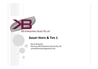 SMART HINTS & TIPS 1
 Karen Bonanno
 Director, KB Enterprises (Aust) Pty Ltd
 schoollibrarymanagement.com
 
