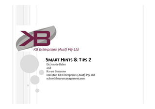 SMART HINTS & TIPS 2
Dr. Jennie Bales
and
Karen Bonanno
Director, KB Enterprises (Aust) Pty Ltd
schoollibrarymanagement.com
 
