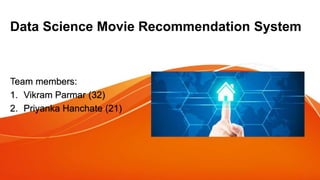 Data Science Movie Recommendation System
Team members:
1. Vikram Parmar (32)
2. Priyanka Hanchate (21)
 