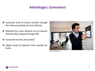 Advantages: Consumers 
10 
Increased level of home comfort through the Interconnectivity of smart devices. Potential for more efficient use of devices and therefore reduced energy bills. Increased security and control. Digital access to devices from outside the home. 
Photo: DigitalStrom  