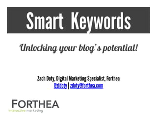 Smart Keywords
Unlocking your blog’s potential!
ZachDoty,Digital MarketingSpecialist, Forthea
@zldoty | zdoty@forthea.com
 