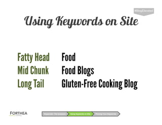 Using Keywords on Site
#BlogElevated
Using Keywords on SiteKeywords: The Question Picking Your Keywords
Fatty Head Food
Mid Chunk Food Blogs
Long Tail Gluten-Free Cooking Blog
 