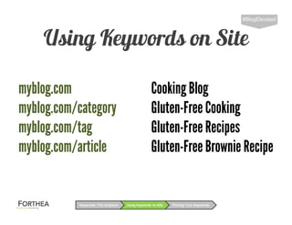 Using Keywords on Site
#BlogElevated
Using Keywords on SiteKeywords: The Question Picking Your Keywords
myblog.com Cooking Blog
myblog.com/category Gluten-Free Cooking
myblog.com/tag Gluten-Free Recipes
myblog.com/article Gluten-Free Brownie Recipe
 