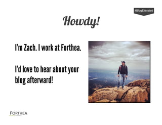 Howdy!
#BlogElevated
I’m Zach. I work at Forthea.
I’d love to hear about your
blog afterward!
 