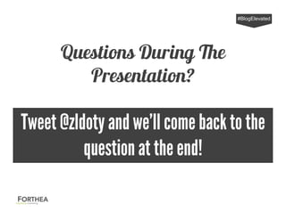 Questions During The
Presentation?
#BlogElevated
Tweet @zldoty and we’ll come backto the
question at the end!
 