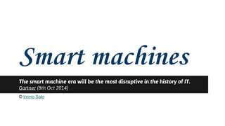 The smart machine era will be the most disruptive in the history of IT. 
Gartner (8th Oct 2014) 
© Immo Salo 
 