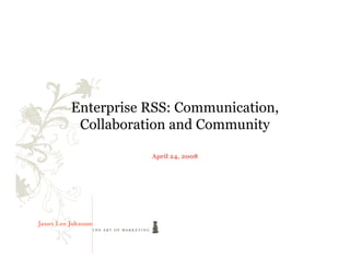 Enterprise RSS: Communication,
 Collaboration and Community

           April 24, 2008
 