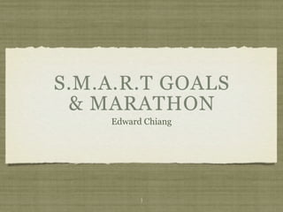S.M.A.R.T GOALS
 & MARATHON
    Edward Chiang




          1
 