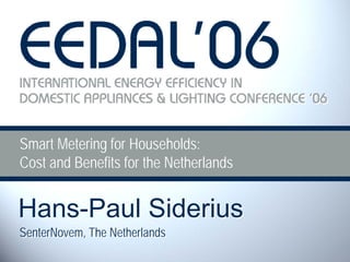 Smart Metering for Households:
Cost and Benefits for the Netherlands


Hans-Paul Siderius
SenterNovem, The Netherlands
                                        1