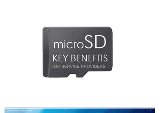 © SD Association. All rights reserved. 6
microSD
KEY BENEFITS
FOR SERVICE PROVIDERS
 