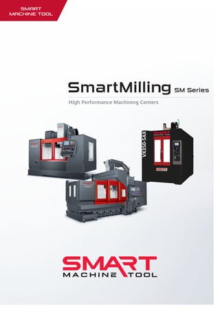 www.smartmachinetool.com
High Performance Machining Centers
SmartMillin SM Series
SMART
Machine TOOL
 