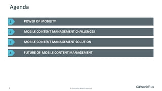 3 © 2014 CA. ALL RIGHTS RESERVED.
Agenda
POWER OF MOBILITY
MOBILE CONTENT MANAGEMENT CHALLENGES
MOBILE CONTENT MANAGEMENT SOLUTION
FUTURE OF MOBILE CONTENT MANAGEMENT
1
2
3
4
 