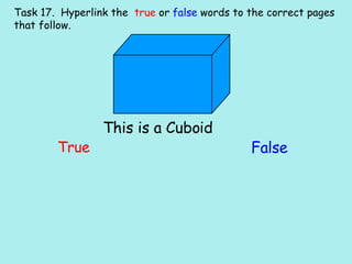 Task 17.  Hyperlink the  true  or  false  words to the correct pages that follow. This is a Cuboid True False 