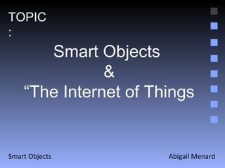 Abigail Menard Smart Objects Smart Objects  & “ The Internet of Things TOPIC: 