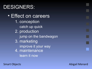 Abigail Menard Smart Objects DESIGNERS: Effect on careers  1. conception catch up quick 2. production jump on the bandwagon 3. marketing improve it your way 4. maintenance learn it now 