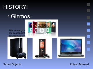 Abigail Menard Smart Objects HISTORY: Gizmos: http://www.gizmos4free.co.uk/assets/images/gizmos302.jpg 
