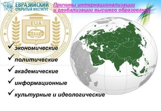Причины интернационализации
и глобализации высшего образования

экономические
политические
академические
информационные
культурные и идеологические

 