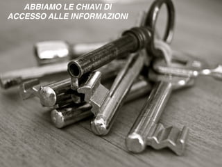 Persone, gruppi società smart
ABBIAMO LE CHIAVI DI
ACCESSO ALLE INFORMAZIONI
 