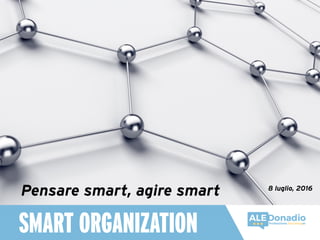 SMART ORGANIZATION
Pensare smart, agire smart 8 luglio, 2016
 