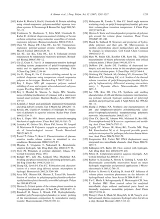 [103] Kuboi R, Morita S, Ota H, Umakoshi H. Protein refolding
using stimuli-responsive polymer-modiﬁed aqueous two-
phase systems. J Chromatogr B Biomed Sci Appl 2000;743:
215–23.
[104] Yoshimoto N, Hashimoto T, Felix MM, Umakoshi H,
Kuboi R. Artiﬁcial chaperone-assisted refolding of bovine
carbonic anhydrase using molecular assemblies of stimuli-
responsive polymers. Biomacromolecules 2003;4:1530–8.
[105] Chen YJ, Huang LW, Chiu HC, Lin SC. Temperature-
responsive polymer-assisted protein refolding. Enzyme
Microb Technol 2003;32:120–30.
[106] Lin SC, Lin KL, Chiu HC, Lin S. Enhanced protein
renaturation by temperature-responsive polymers. Biotech-
nol Bioeng 2000;67:505–12.
[107] Cui Z, Guan Y, Yao S. A temperature-sensitive hydrogel
refolding system: preparation of poly(N-isopropylacryla-
mide) and its application in lysozyme refolding. Chin
J Chem Eng 2004;12:556–60.
[108] Liu D, Zhang K, Liu Z. Protein refolding assisted by an
artiﬁcial chaperone using temperature stimuli responsive
polymer as the stripper. Biochem Eng J 2005;25:141–9.
[109] Roy I, Gupta MN. pH responsive polymer assisted
refolding of urea and organic solvent-denatured a-chymo-
trypsin. Prot Eng 2003;16:1153–7.
[110] Roy I, Mondal K, Sharma A, Gupta MN. Simulta-
neous refolding/puriﬁcation of xylanase with a microwave
treated smart polymer. Biochim Biophys Acta 2005;1747:
179–87.
[111] Kopecˇ ek J. Smart and genetically engineered biomaterials
and drug delivery systems. Eur J Pharm Sci 2003;20:1–16.
[112] Rosiak JM, Ulan´ ski P. Synthesis of hydrogels by irradia-
tion of polymers in aqueous solution. Radiat Phys Chem
1999;55:139–51.
[113] Roy I, Gupta MN. Smart polymeric materials:emerging
biochemical applications. Chem Biol 2003;10:1161–71.
[114] Lozinsky VI, Galaev IYu, Plieva FM, Savina IN, Jungvid
H, Mattiasson B. Polymeric cryogels as promising materi-
als of biotechnological interest. Trends Biotechnol
2003;21:445–51.
[115] Traitel T, Cohen Y, Kost J. Characterization of glucose-
sensitive insulin release systems in simulated in vivo
conditions. Biomaterials 2000;21:1679–87.
[116] Miyataa T, Uragamia T, Nakamaeb K. Biomolecule-
sensitive hydrogels. Adv Drug Deliv Rev 2002;54:79–98.
[117] Flory PJ. Principals of polymer chemistry. Ithaca, NY:
Cornell University Press; 1953.
[118] Badiger MV, Lele AK, Kulkami MG, Mashelkar RA.
Swelling and phase transitions in deforming polymeric gels.
Ind Eng Chem Res 1994;33:2426–33.
[119] Zhang XZ, Lewis PJ, Chu CC. Fabrication and character-
ization of a smart drug delivery system: microsphere in
hydrogel. Biomaterials 2005;26:3299–309.
[120] Arıca MY, Oketem HA, Oketem Z, Tuncel SA. Immobi-
lization of catalase in poly(isopropylacrylamide-co-hydro-
xyethylmethacrylate) thermally reversible hydrogels. Polym
Int 1999;48:879–84.
[121] Hirotsu S. Critical points of the volume phase transition in
N-isopropylacrylamide gels. J Chem Phys 1988;88:427–31.
[122] Rinsdorff H, Simon J, Winnik FM. Hydrophobically-
modiﬁed poly(N-isopropylacrylamides) in water: probing
of the microdomain composition by nonradiative energy
transfer. Macromolecules 1992;25:5353–61.
[123] Shibayama M, Tanaka T, Han CC. Small angle neutron
scattering study on poly(N-isopropylacrylamide) gels near
their volume-phase transition temperature. J Chem Phys
1992;97:6829–41.
[124] Hirotsu S. Static and time-dependent properties of polymer
gels around the volume phase transition. Phase Trans
1994;B47:183–240.
[125] Dusek K, Sedlacek B. Structure and properties of hydro-
philic polymers and their gels. XI. Microsyneresis in
swollen poly(ethylene glycol methacrylate) gels induced
by changes in temperature. Coll Czech Chem Commun
1969;34:143–57.
[126] Shen W, Smith GR, Knobler CM, Scott RL. Turbidity
measurements of binary polystyrene solutions near critical
solution points. J Phys Chem 1991;95:3376–9.
[127] DaMore LW, Jacobs DT. Turbidity of deuterated iso-
butyric acid and heavy water in the one-phase region near
the critical solution point. J Chem Phys 1992;97:464–9.
[128] Grinberg NV, Dubovik AS, Grinberg VY, Kuznetsov DV,
Makhaeva EE, Grosberg AY, et al. Studies of the thermal
volume transition of poly(N-isopropylacrylamide) hydro-
gels by high-sensitivity differential scanning microcalori-
metry. 1. Dynamic effects. Macromolecules 1999;32:
1471–5.
[129] Lee YM, Kim SH, Cho CS. Synthesis and swelling
characteristics of pH and thermo-responsive interpenetrat-
ing polymer network hydrogel composed of poly(vinyl
alcohol) and poly(acrylic acid). J Appl Polym Sci 1996;62:
301–11.
[130] Zhang J, Peppas NA. Synthesis and characterization of
pH- and temperature-sensitive poly(methacrylic acid)/
poly(N-isopropylacrylamide) interpenetrating polymeric
networks. Macromolecules 2000;33:102–7.
[131] Chen ZY, Qian SZ, Abrams WR, Malamud D, Bau HH.
Thermosiphon-based PCR reactor: experiment and model-
ing. Anal Chem 2004;76:3707–15.
[132] Lagally ET, Scherer JR, Blazej RG, Toriello NM, Diep
BA, Ramchandani M, et al. Integrated portable genetic
analysis microsystem for pathogen/infectious disease detec-
tion. Anal Chem 2004;76:3162–70.
[133] Zangmeister RA, Tarlov MJ. DNA displacement assay
integrated into microﬂuidic channels. Anal Chem 2004;76:
3655–9.
[134] Eddington DT, Beebe DJ. Flow control with hydrogels.
Adv Drug Deliv Rev 2004;56:199–210.
[135] Pelton R. Temperature-sensitive aqueous microgels. Adv
Colloid Interface Sci 2000;85:1–33.
[136] Richter A, Kuckling A, Howitz S, Gehring T, Arndt KF.
Electronically controllable microvalves based on smart
hydrogels: magnitudes and potential applications. J Micro-
electromech S 2003;12:748–53.
[137] Richter A, Howitz S, Kuckling D, Arndt KF. Inﬂuence of
volume phase transition phenomena on the behavior of
hydrogel-based valves. Sens Actuat B 2004;99:451–8.
[138] Yu C, Mutlu S, Selvaganapathy P, Mastrangelo CH, Svec
F, Frechett JMJ. Flow control valves for analytical
microﬂuidic chips without mechanical parts based on
thermally responsive monolithic polymers. Anal Chem
2003;75:1958–61.
[139] Wang J, Chen Z, Mauk M, Hong KS, Li M, Yang S, et al.
Self-actuated, thermo-responsive hydrogel valves for lab on
a chip. Biomed Microdev 2005;7:313–22.
ARTICLE IN PRESS
A. Kumar et al. / Prog. Polym. Sci. 32 (2007) 1205–1237 1233
 