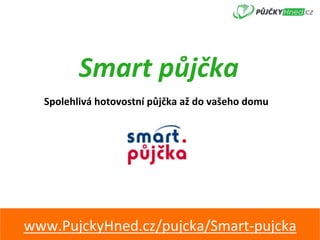 Smart	půjčka	
www.PujckyHned.cz/pujcka/Smart-pujcka	
Spolehlivá	hotovostní	půjčka	až	do	vašeho	domu	
 