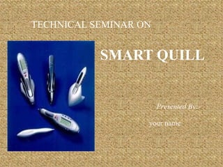 SMART QUILL TECHNICAL SEMINAR ON Presented By:- your name  