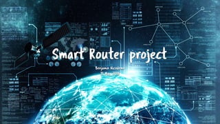 Smart Router project
Benjamin Nicodeme
31 May 2018
 
