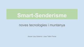 Smart-Senderisme
noves tecnologies i muntanya

Xavier Llop Goterris i Jose Talón Ferrer

 