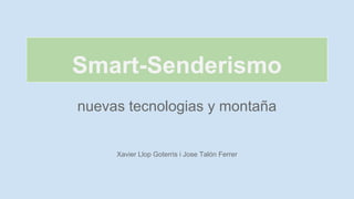 Smart-Senderismo
nuevas tecnologias y montaña

Xavier Llop Goterris i Jose Talón Ferrer

 