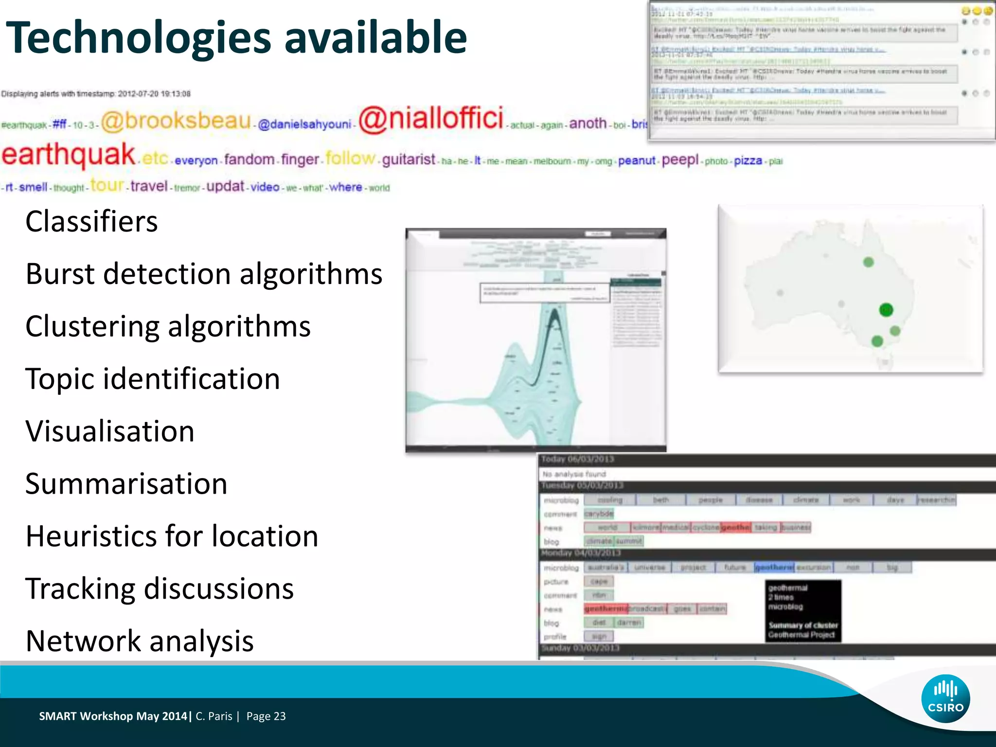 Technologies available
Classifiers
Burst detection algorithms
Clustering algorithms
Topic identification
Visualisation
Summarisation
Heuristics for location
Tracking discussions
Network analysis
SMART Workshop May 2014| C. Paris | Page 23
 