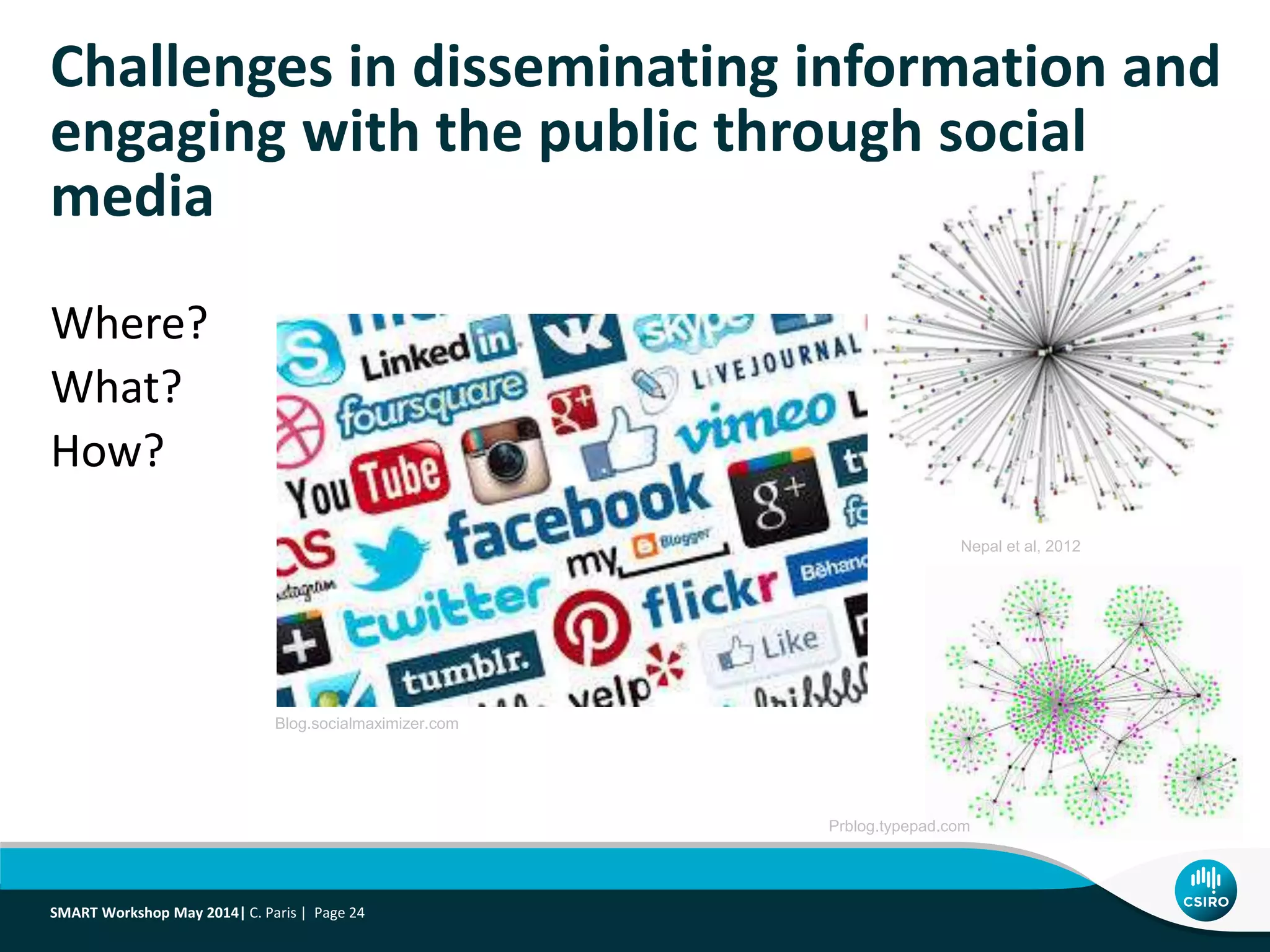 Where?
What?
How?
Challenges in disseminating information and
engaging with the public through social
media
Nepal et al, 2012
Blog.socialmaximizer.com
Prblog.typepad.com
SMART Workshop May 2014| C. Paris | Page 24
 