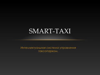 SMART-TAXI

Интеллектуальная система управления
           таксопарком.
 