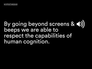 By going beyond screens &
beeps we are able to
respect the capabilities of
human cognition.
HYPOTHESIS
 