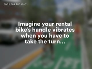 Imagine your rental
bike’s handle vibrates
when you have to
take the turn…
FOOD FO R THOUGHT
 