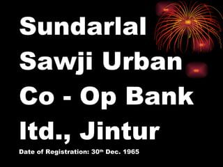 Sundarlal Sawji Urban Co - Op Bank ltd., Jintur Date of Registration: 30 th  Dec. 1965 