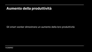 Aumento della produttività
Le aziende con lavoratori smart sono più attrattive e hanno un costo aziendale minore
Gli smart worker dimostrano un aumento della loro produttività
 