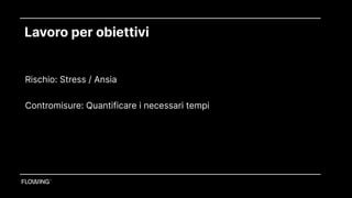 Lavoro per obiettivi
Rischio: Stress / Ansia
Contromisure: Quantificare i necessari tempi
 
