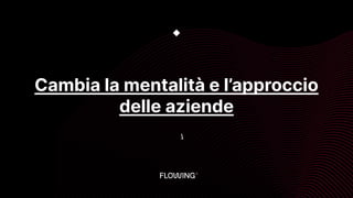 Cambia la mentalità e l’approccio
delle aziende
◆

 